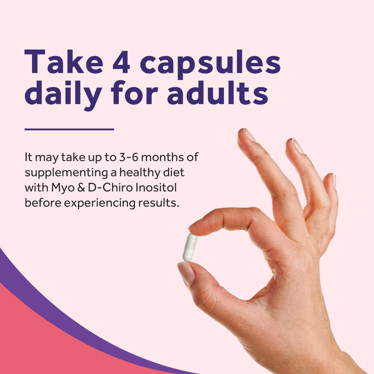 Take 4 Doctor's Recipes Inositol capsules daily for adults